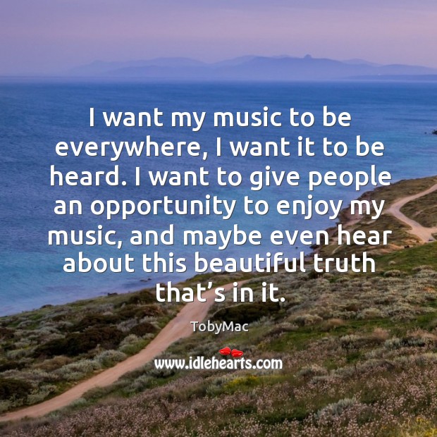 I want my music to be everywhere, I want it to be heard. TobyMac Picture Quote
