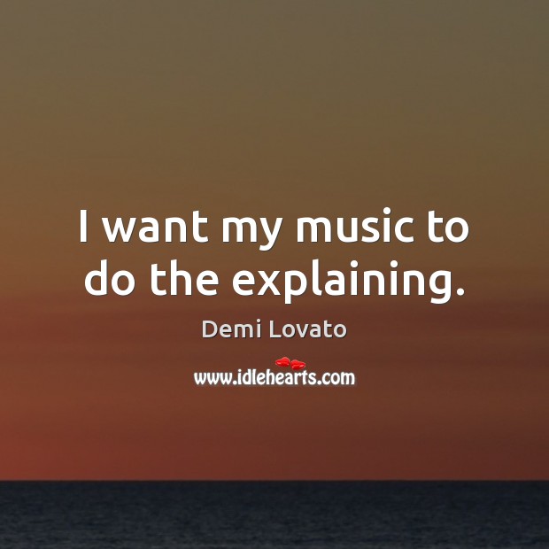 I want my music to do the explaining. Demi Lovato Picture Quote