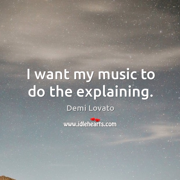 I want my music to do the explaining. Demi Lovato Picture Quote