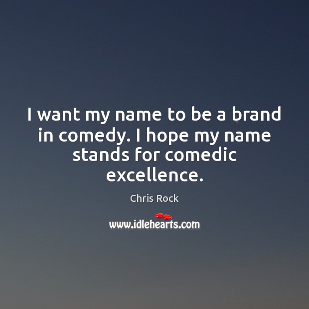 I want my name to be a brand in comedy. I hope my name stands for comedic excellence. Image