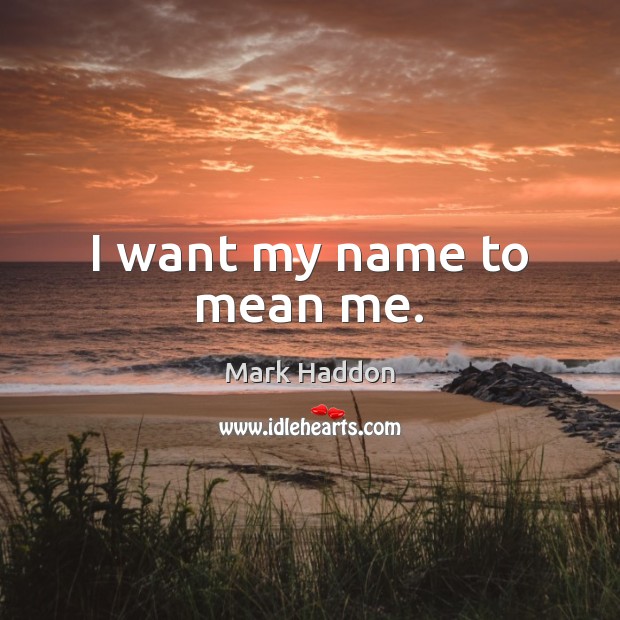 I want my name to mean me. Mark Haddon Picture Quote