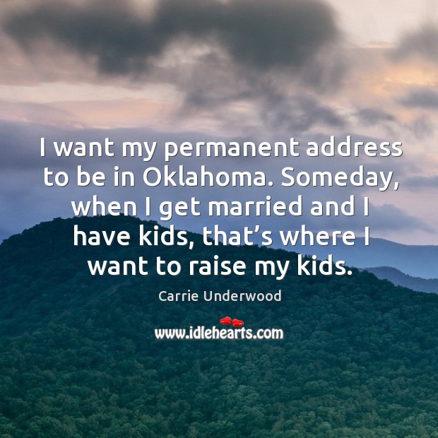 I want my permanent address to be in oklahoma. Someday, when I get married and I have kids, that’s where I want to raise my kids. Image