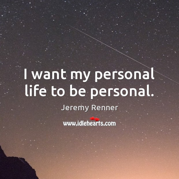 I want my personal life to be personal. Jeremy Renner Picture Quote