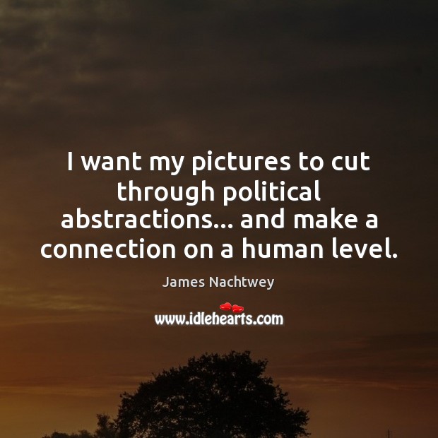 I want my pictures to cut through political abstractions… and make a James Nachtwey Picture Quote