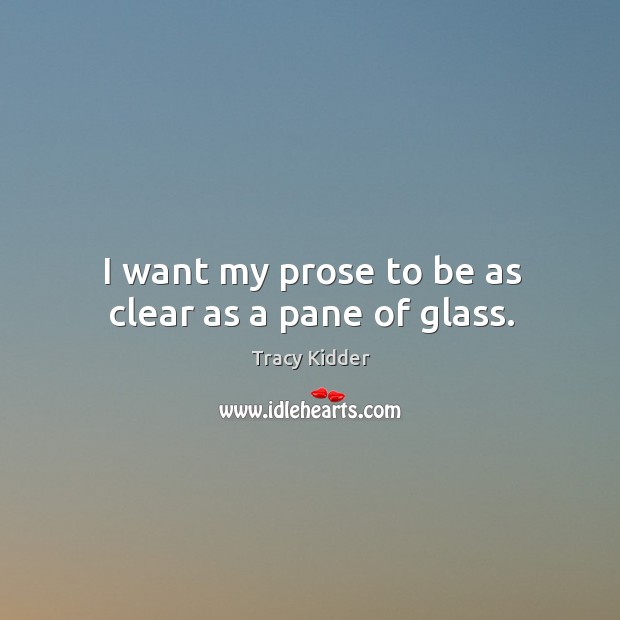 I want my prose to be as clear as a pane of glass. Tracy Kidder Picture Quote