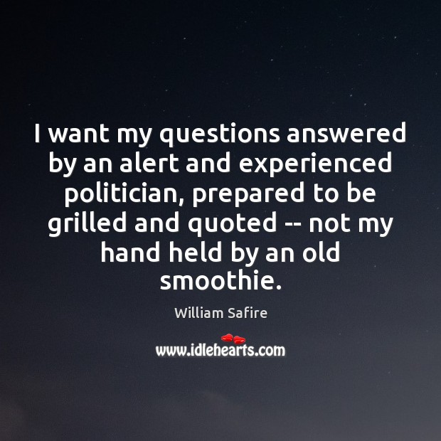 I want my questions answered by an alert and experienced politician, prepared William Safire Picture Quote