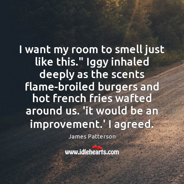 I want my room to smell just like this.” Iggy inhaled deeply James Patterson Picture Quote