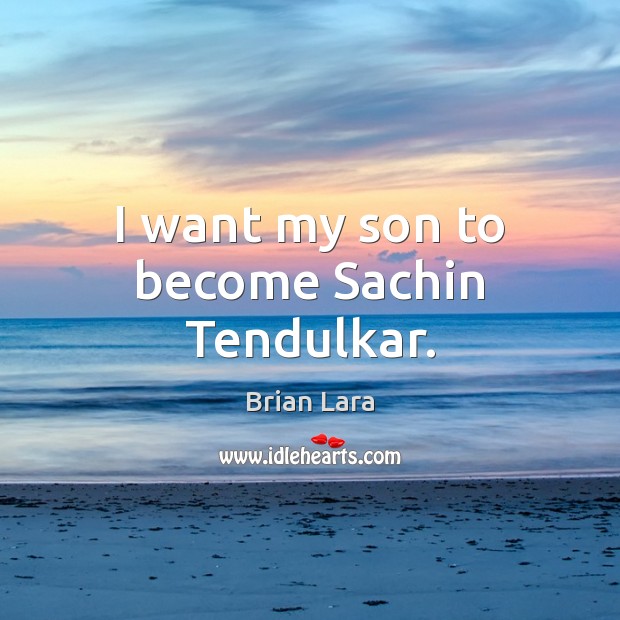 I want my son to become Sachin Tendulkar. Image