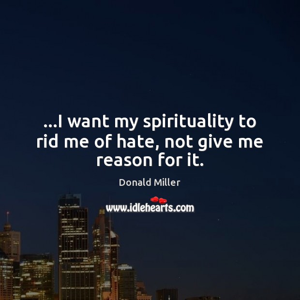 …I want my spirituality to rid me of hate, not give me reason for it. Donald Miller Picture Quote