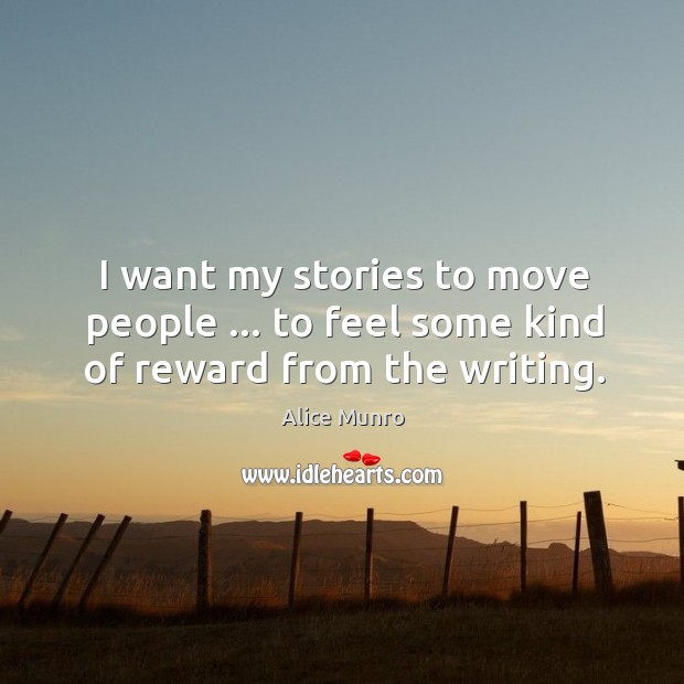 I want my stories to move people … to feel some kind of reward from the writing. Alice Munro Picture Quote
