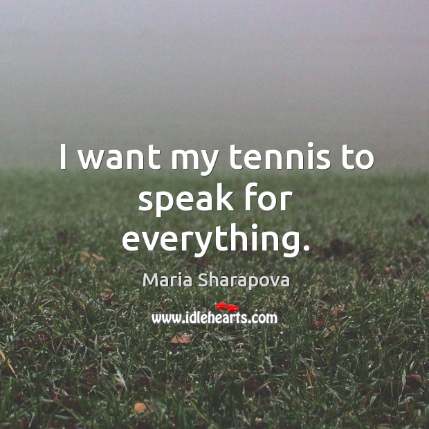 I want my tennis to speak for everything. Maria Sharapova Picture Quote
