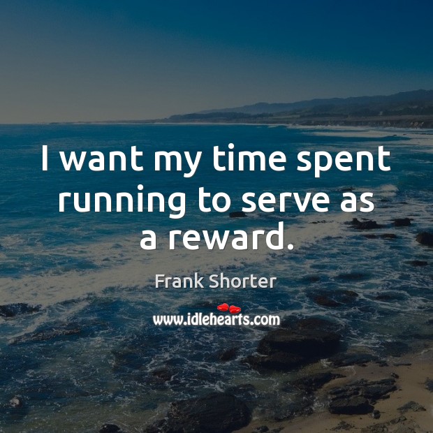 I want my time spent running to serve as a reward. Frank Shorter Picture Quote