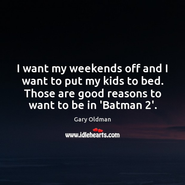 I want my weekends off and I want to put my kids Gary Oldman Picture Quote