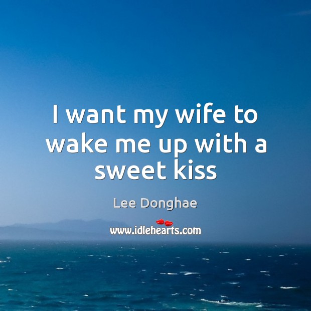 I want my wife to wake me up with a sweet kiss Lee Donghae Picture Quote