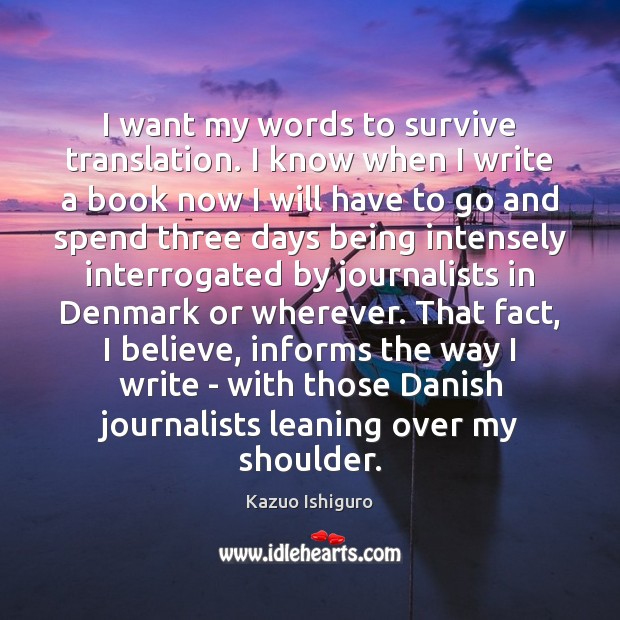 I want my words to survive translation. I know when I write Kazuo Ishiguro Picture Quote