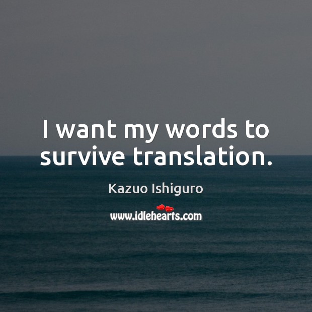 I want my words to survive translation. Kazuo Ishiguro Picture Quote