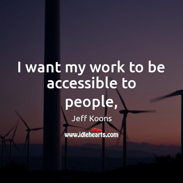 I want my work to be accessible to people, Jeff Koons Picture Quote