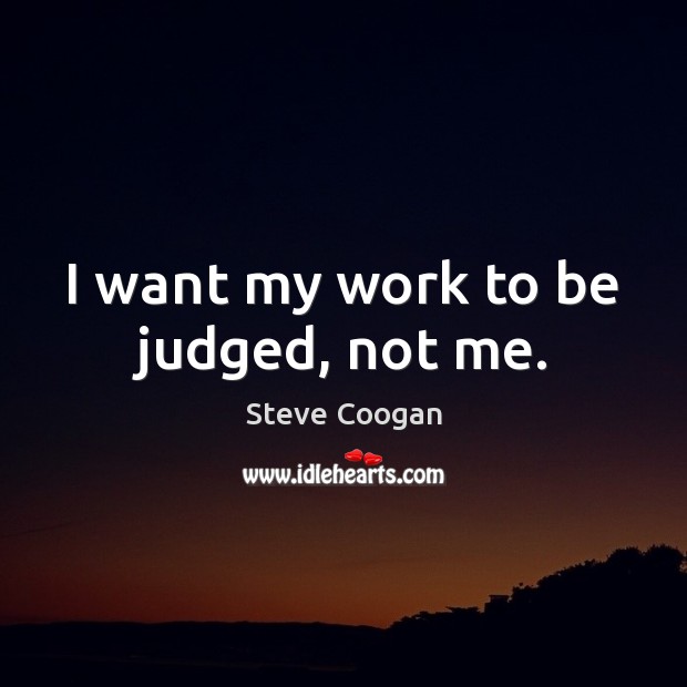 I want my work to be judged, not me. Steve Coogan Picture Quote