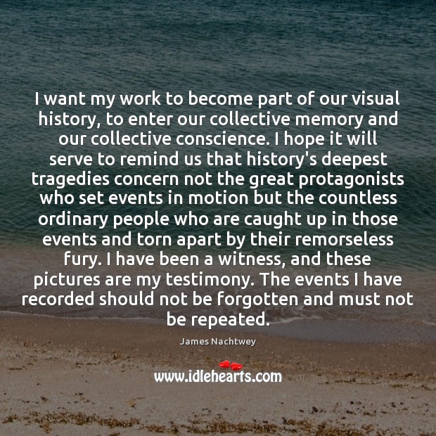 I want my work to become part of our visual history, to James Nachtwey Picture Quote