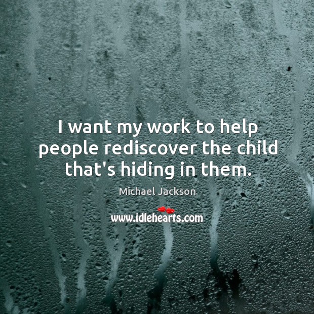 I want my work to help people rediscover the child that’s hiding in them. Michael Jackson Picture Quote