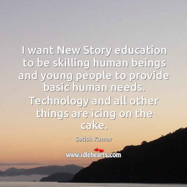 I want New Story education to be skilling human beings and young Satish Kumar Picture Quote
