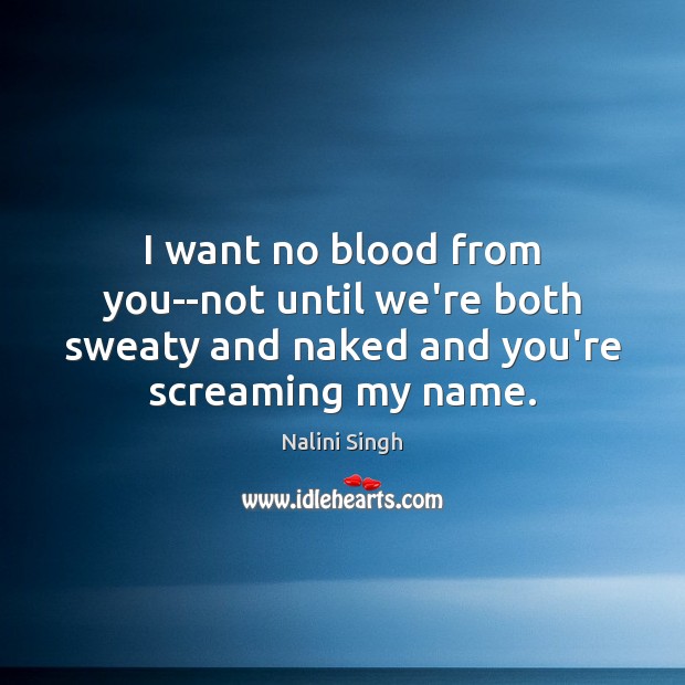 I want no blood from you–not until we’re both sweaty and naked Nalini Singh Picture Quote