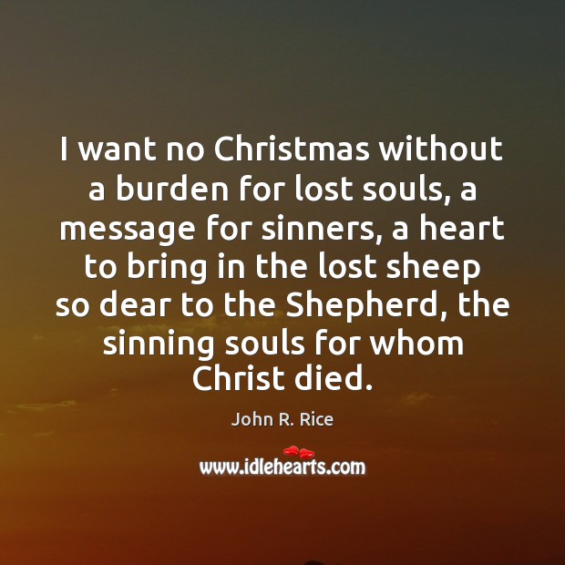 I want no Christmas without a burden for lost souls, a message John R. Rice Picture Quote
