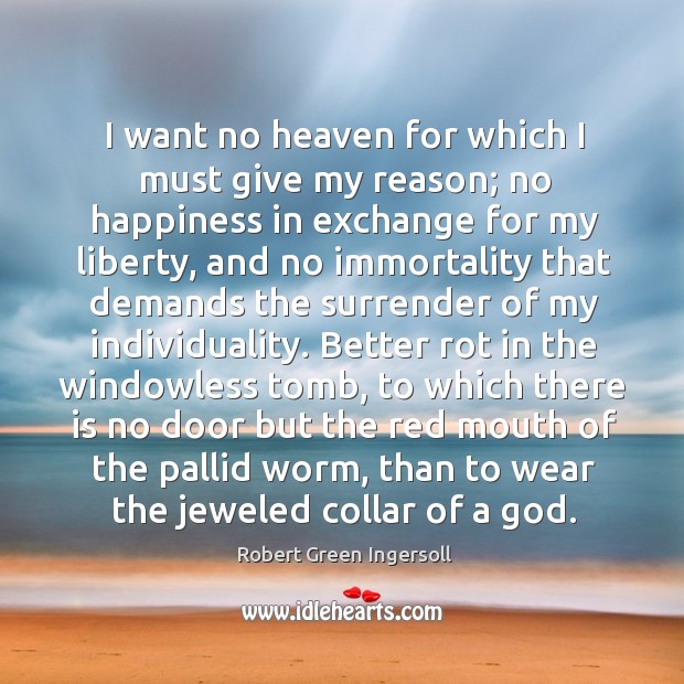 I want no heaven for which I must give my reason; no Robert Green Ingersoll Picture Quote