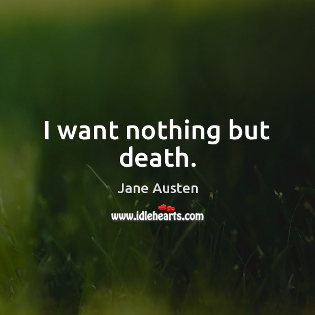 I want nothing but death. Jane Austen Picture Quote