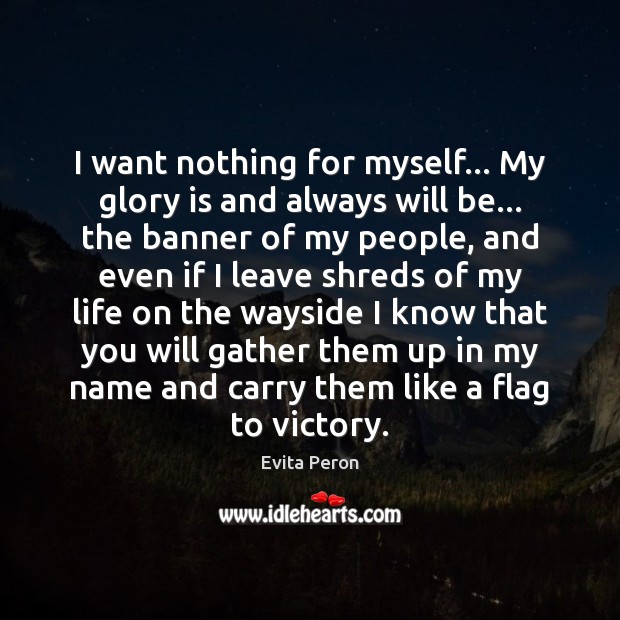 I want nothing for myself… My glory is and always will be… Evita Peron Picture Quote