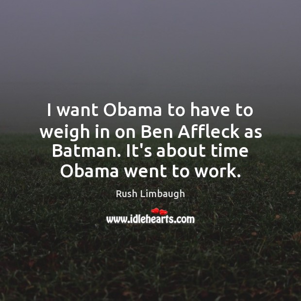 I want Obama to have to weigh in on Ben Affleck as Rush Limbaugh Picture Quote
