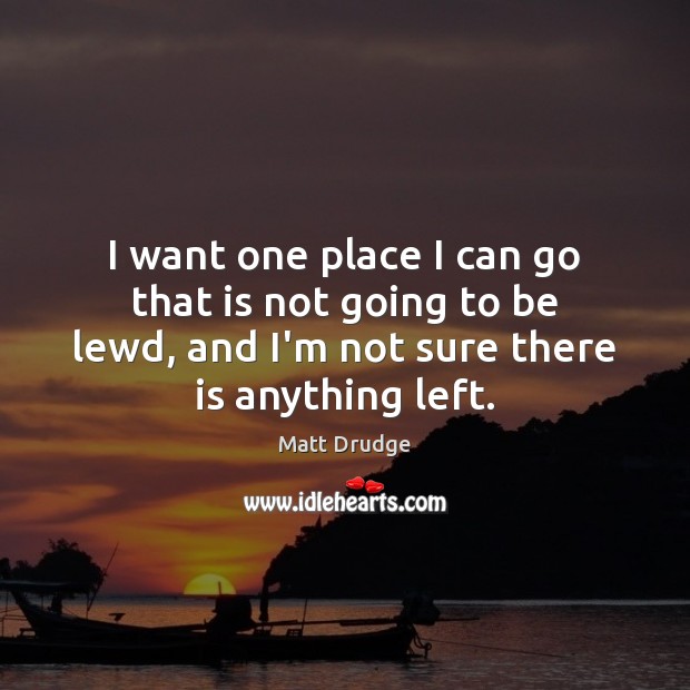 I want one place I can go that is not going to Matt Drudge Picture Quote