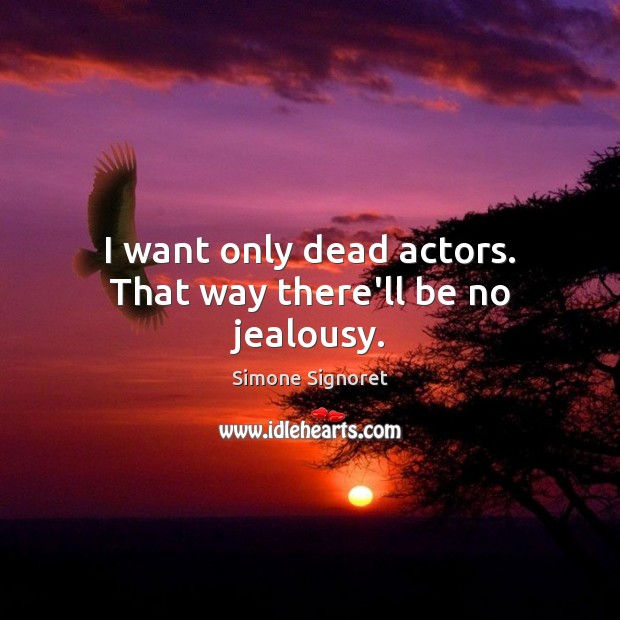 I want only dead actors. That way there’ll be no jealousy. Simone Signoret Picture Quote