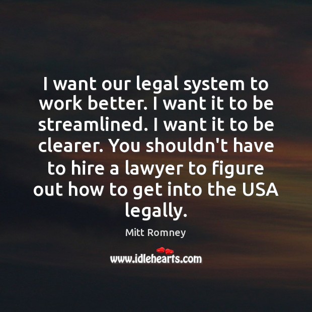 I want our legal system to work better. I want it to Mitt Romney Picture Quote