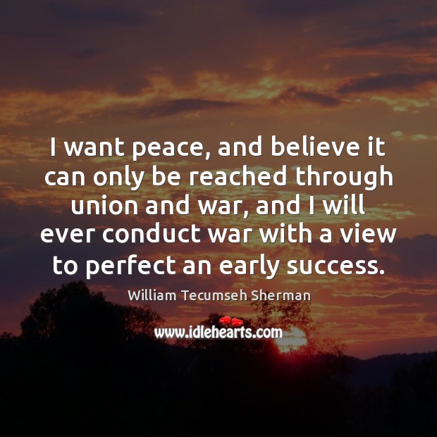 I want peace, and believe it can only be reached through union William Tecumseh Sherman Picture Quote