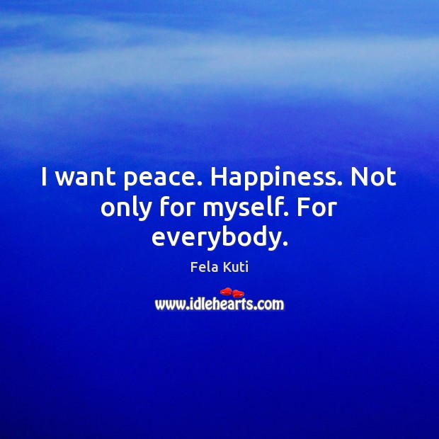 I want peace. Happiness. Not only for myself. For everybody. Fela Kuti Picture Quote