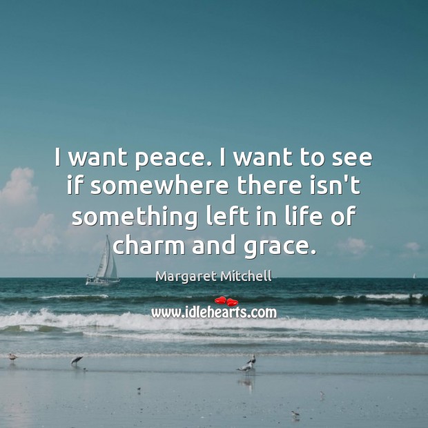 I want peace. I want to see if somewhere there isn’t something Margaret Mitchell Picture Quote