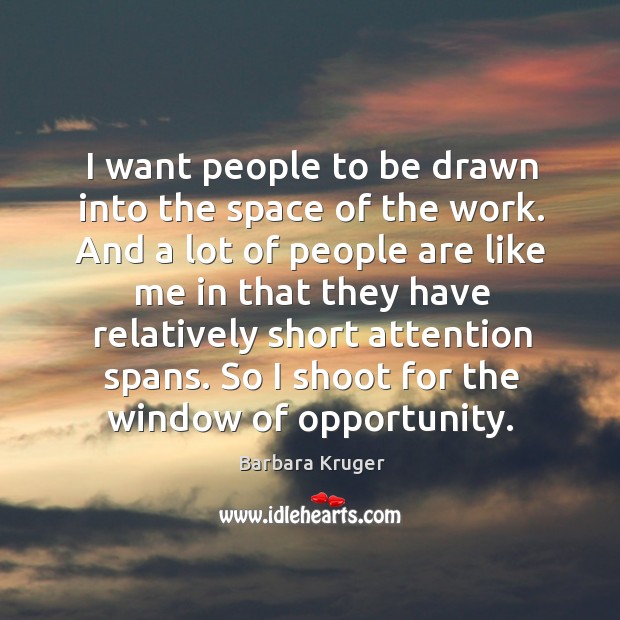 I want people to be drawn into the space of the work. And a lot of people are like Barbara Kruger Picture Quote
