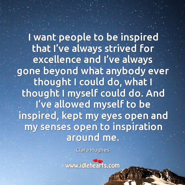 I want people to be inspired that I’ve always strived for excellence and I’ve always Image
