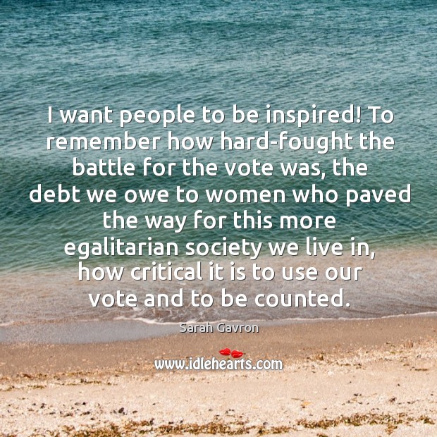 I want people to be inspired! To remember how hard-fought the battle Sarah Gavron Picture Quote