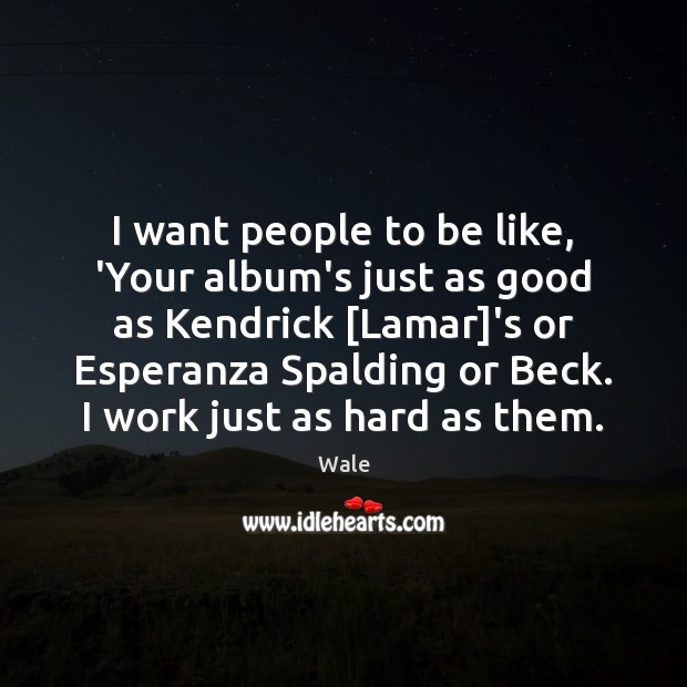 I want people to be like, ‘Your album’s just as good as Wale Picture Quote