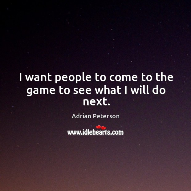 I want people to come to the game to see what I will do next. Adrian Peterson Picture Quote