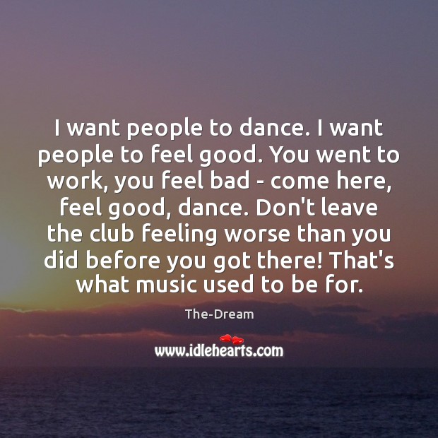 I want people to dance. I want people to feel good. You Image