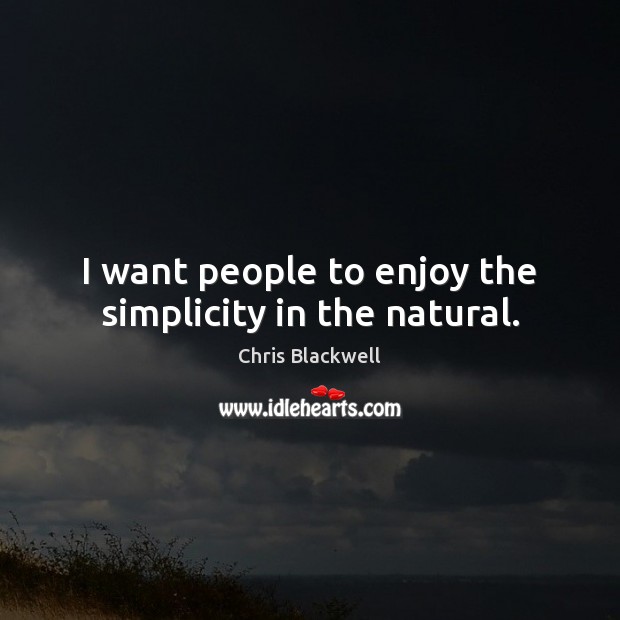 I want people to enjoy the simplicity in the natural. Chris Blackwell Picture Quote