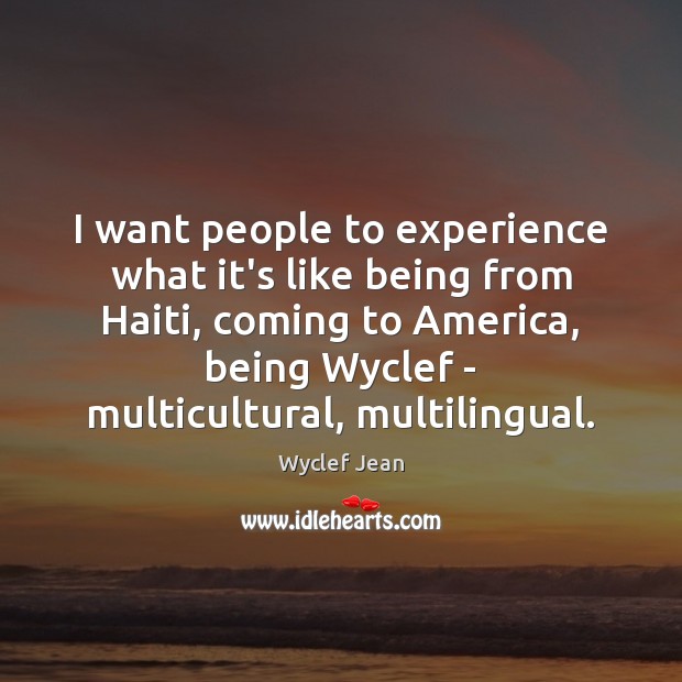 I want people to experience what it’s like being from Haiti, coming Wyclef Jean Picture Quote