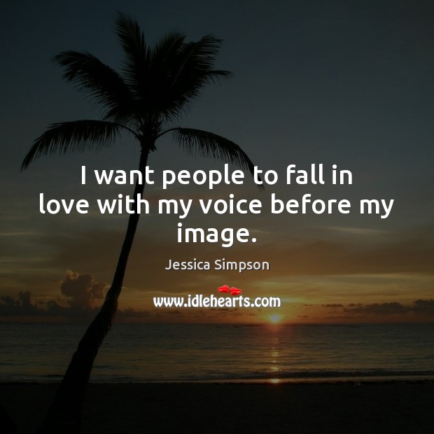 I want people to fall in love with my voice before my image. Jessica Simpson Picture Quote