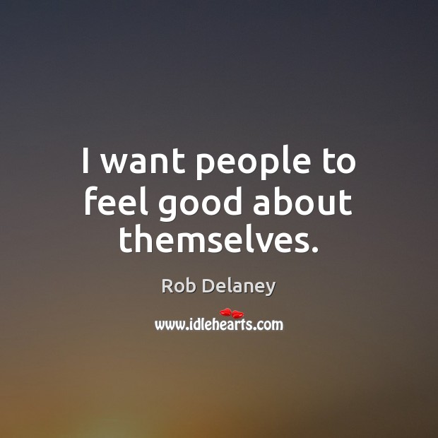 I want people to feel good about themselves. Rob Delaney Picture Quote