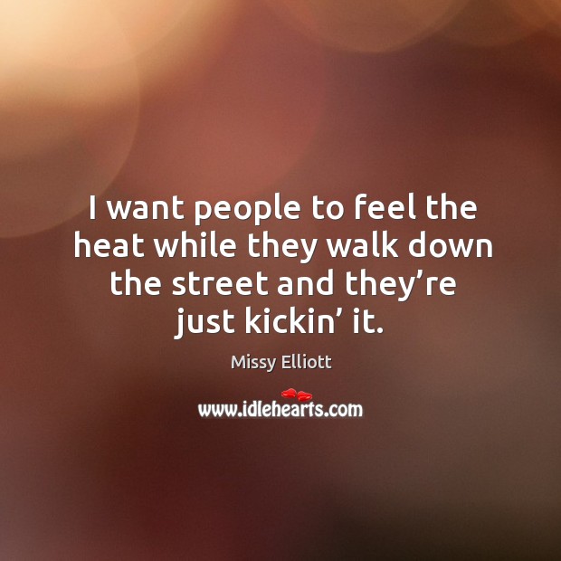 I want people to feel the heat while they walk down the street and they’re just kickin’ it. Image
