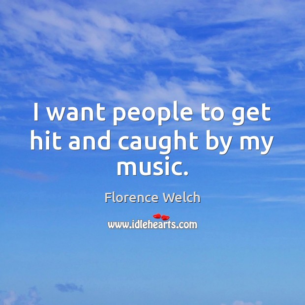 I want people to get hit and caught by my music. Florence Welch Picture Quote