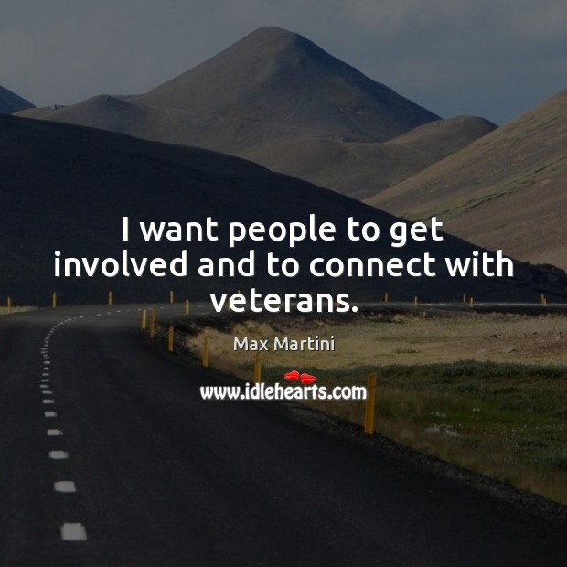 I want people to get involved and to connect with veterans. Max Martini Picture Quote